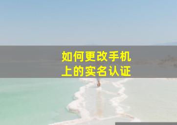 如何更改手机上的实名认证