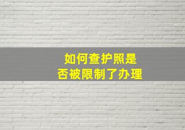 如何查护照是否被限制了办理