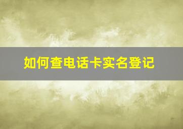 如何查电话卡实名登记