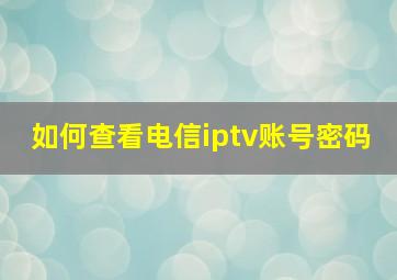 如何查看电信iptv账号密码