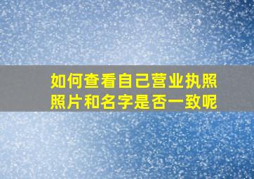 如何查看自己营业执照照片和名字是否一致呢