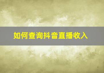 如何查询抖音直播收入