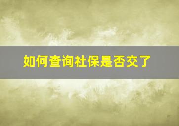 如何查询社保是否交了