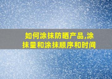 如何涂抹防晒产品,涂抹量和涂抹顺序和时间