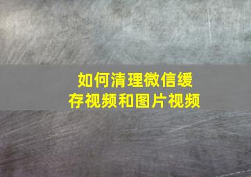 如何清理微信缓存视频和图片视频