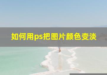 如何用ps把图片颜色变淡