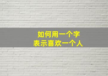 如何用一个字表示喜欢一个人