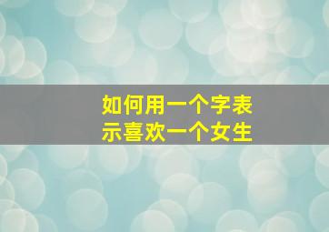 如何用一个字表示喜欢一个女生