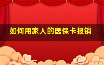 如何用家人的医保卡报销