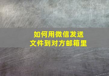 如何用微信发送文件到对方邮箱里