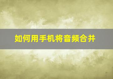 如何用手机将音频合并