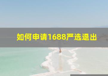 如何申请1688严选退出