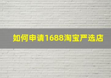 如何申请1688淘宝严选店