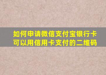 如何申请微信支付宝银行卡可以用信用卡支付的二维码