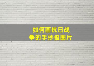 如何画抗日战争的手抄报图片