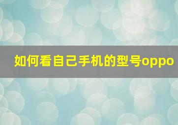 如何看自己手机的型号oppo