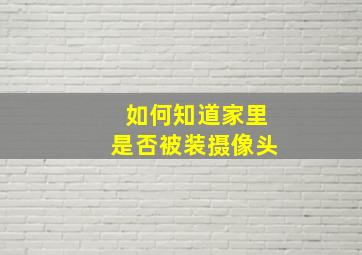 如何知道家里是否被装摄像头