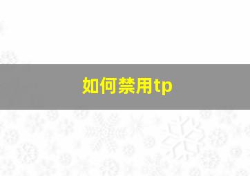 如何禁用tp