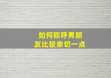 如何称呼男朋友比较亲切一点