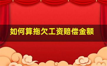 如何算拖欠工资赔偿金额