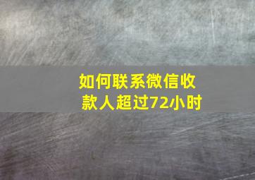 如何联系微信收款人超过72小时