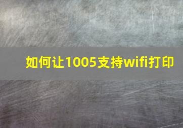 如何让1005支持wifi打印