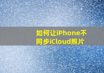 如何让iPhone不同步iCloud照片