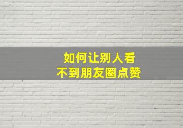 如何让别人看不到朋友圈点赞