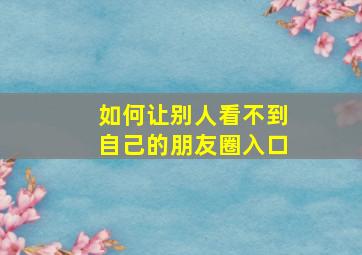 如何让别人看不到自己的朋友圈入口