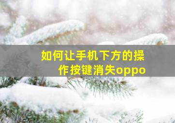 如何让手机下方的操作按键消失oppo