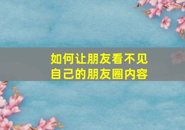 如何让朋友看不见自己的朋友圈内容