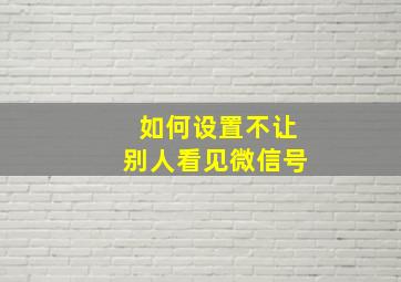 如何设置不让别人看见微信号