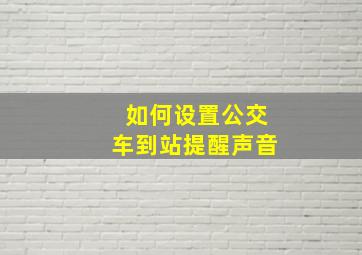 如何设置公交车到站提醒声音