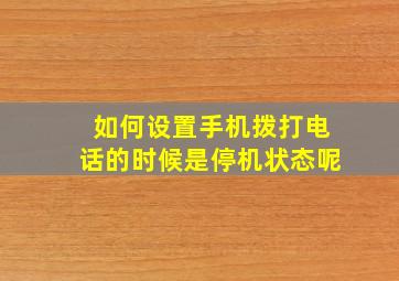 如何设置手机拨打电话的时候是停机状态呢