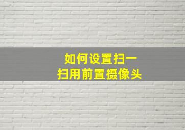 如何设置扫一扫用前置摄像头