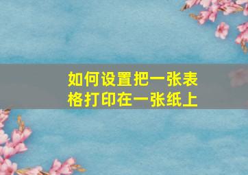 如何设置把一张表格打印在一张纸上