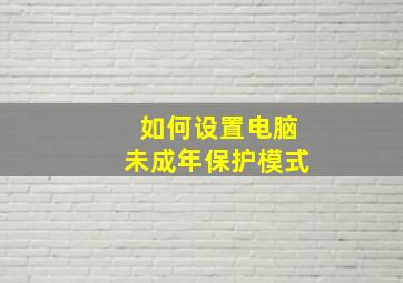 如何设置电脑未成年保护模式