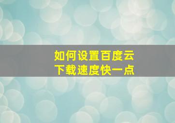 如何设置百度云下载速度快一点