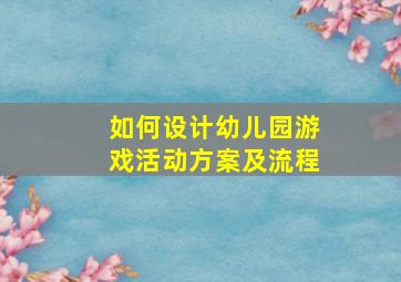 如何设计幼儿园游戏活动方案及流程