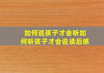 如何说孩子才会听如何听孩子才会说读后感