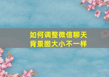 如何调整微信聊天背景图大小不一样