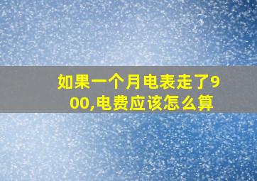 如果一个月电表走了900,电费应该怎么算