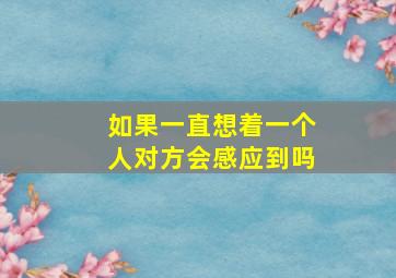 如果一直想着一个人对方会感应到吗