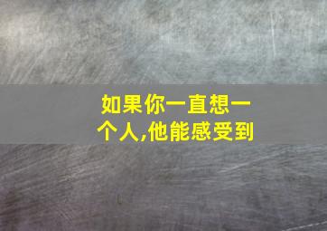 如果你一直想一个人,他能感受到