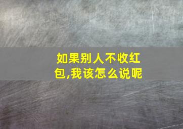 如果别人不收红包,我该怎么说呢