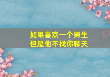 如果喜欢一个男生但是他不找你聊天