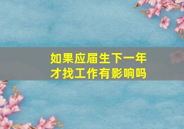 如果应届生下一年才找工作有影响吗