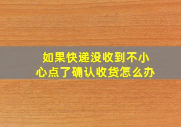 如果快递没收到不小心点了确认收货怎么办