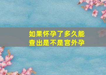 如果怀孕了多久能查出是不是宫外孕