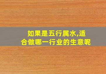 如果是五行属水,适合做哪一行业的生意呢